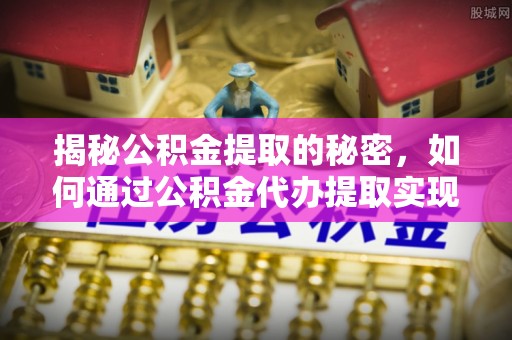 平远揭秘公积金提取的秘密，如何通过公积金代办提取实现财务自由