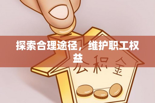 平远探索合理途径，维护职工权益