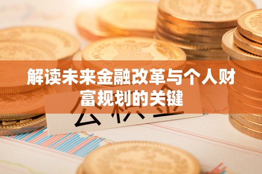 平远解读未来金融改革与个人财富规划的关键