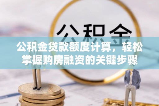 平远公积金贷款额度计算，轻松掌握购房融资的关键步骤