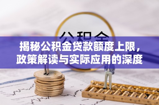 平远揭秘公积金贷款额度上限，政策解读与实际应用的深度分析