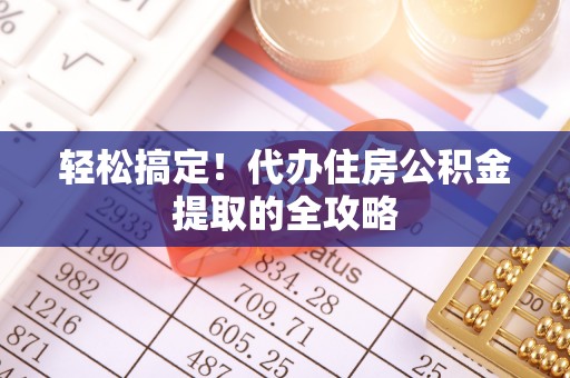 平远轻松搞定！代办住房公积金提取的全攻略