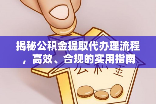 平远揭秘公积金提取代办理流程，高效、合规的实用指南
