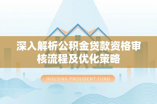 平远深入解析公积金贷款资格审核流程及优化策略