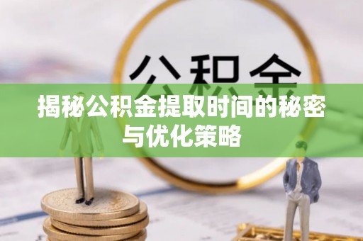 平远揭秘公积金提取时间的秘密与优化策略