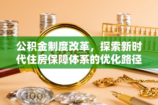 平远公积金制度改革，探索新时代住房保障体系的优化路径