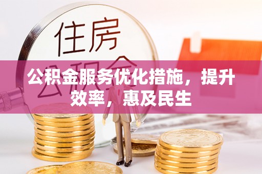 平远公积金服务优化措施，提升效率，惠及民生