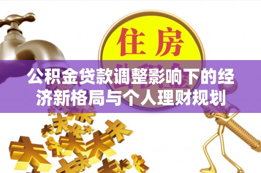 平远公积金贷款调整影响下的经济新格局与个人理财规划