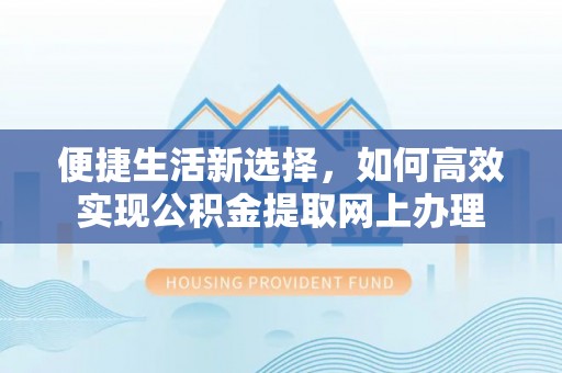 平远便捷生活新选择，如何高效实现公积金提取网上办理