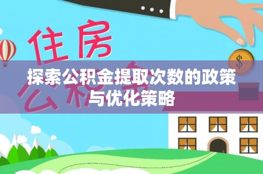 平远探索公积金提取次数的政策与优化策略