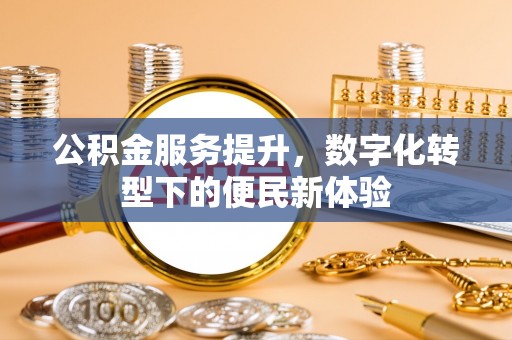 平远公积金服务提升，数字化转型下的便民新体验