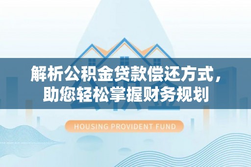平远解析公积金贷款偿还方式，助您轻松掌握财务规划