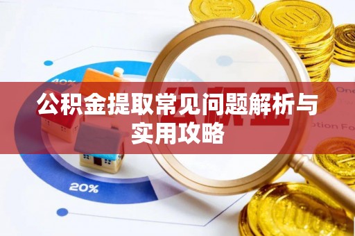 平远公积金提取常见问题解析与实用攻略