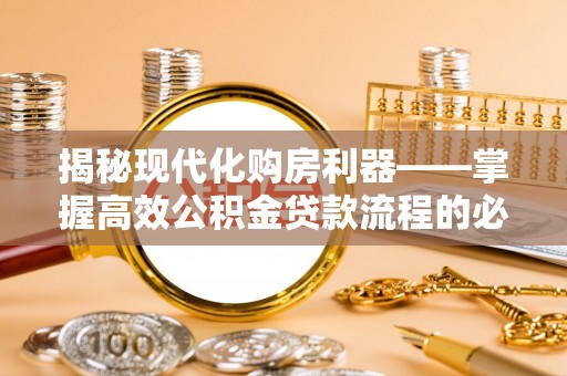 平远揭秘现代化购房利器——掌握高效公积金贷款流程的必备指南