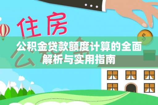 平远公积金贷款额度计算的全面解析与实用指南