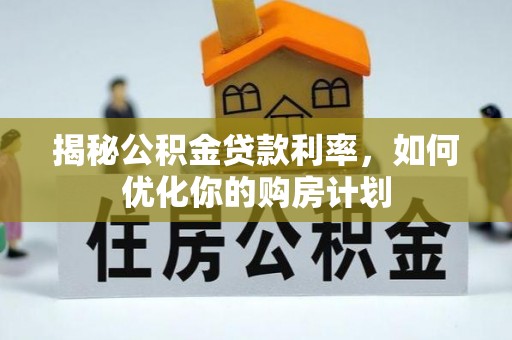 平远揭秘公积金贷款利率，如何优化你的购房计划