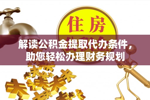 平远解读公积金提取代办条件，助您轻松办理财务规划