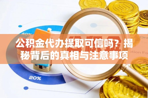 平远公积金代办提取可信吗？揭秘背后的真相与注意事项