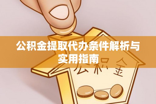 平远公积金提取代办条件解析与实用指南
