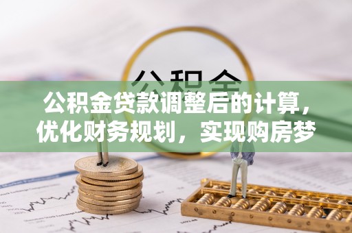 平远公积金贷款调整后的计算，优化财务规划，实现购房梦想
