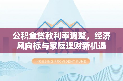 平远公积金贷款利率调整，经济风向标与家庭理财新机遇