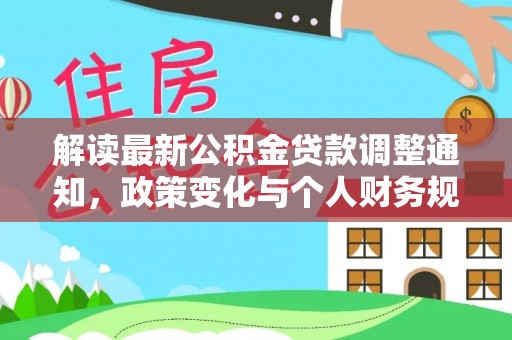 平远解读最新公积金贷款调整通知，政策变化与个人财务规划的影响