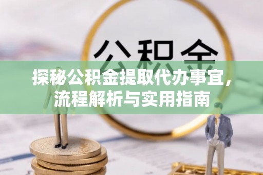 平远探秘公积金提取代办事宜，流程解析与实用指南