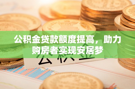 平远公积金贷款额度提高，助力购房者实现安居梦