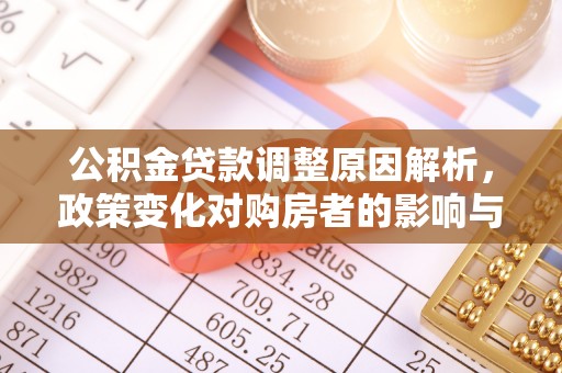 平远公积金贷款调整原因解析，政策变化对购房者的影响与应对