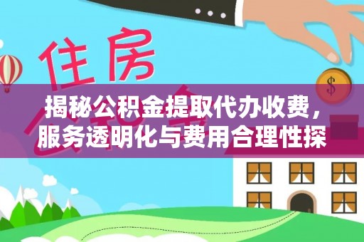 平远揭秘公积金提取代办收费，服务透明化与费用合理性探讨