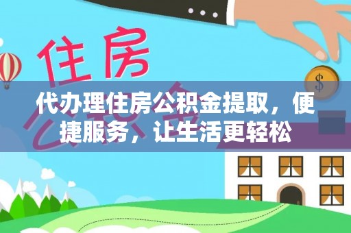 平远代办理住房公积金提取，便捷服务，让生活更轻松