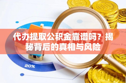 平远代办提取公积金靠谱吗？揭秘背后的真相与风险