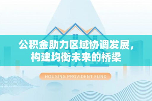 平远公积金助力区域协调发展，构建均衡未来的桥梁
