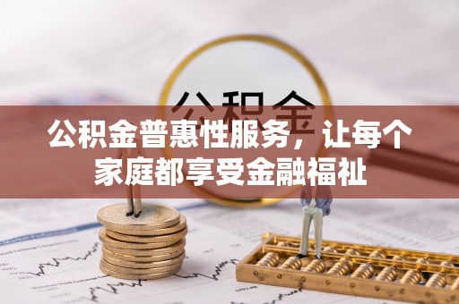 平远公积金普惠性服务，让每个家庭都享受金融福祉