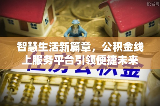 平远智慧生活新篇章，公积金线上服务平台引领便捷未来