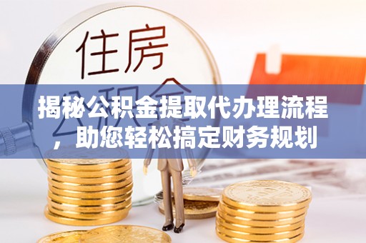 平远揭秘公积金提取代办理流程，助您轻松搞定财务规划