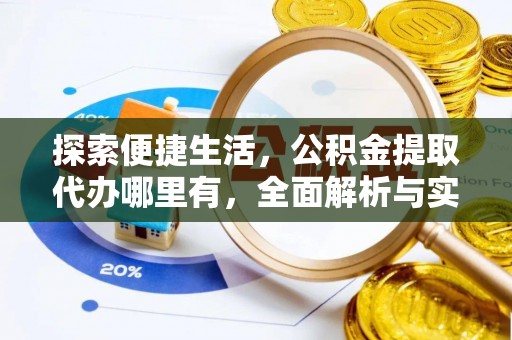平远探索便捷生活，公积金提取代办哪里有，全面解析与实用指南