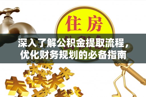 平远深入了解公积金提取流程，优化财务规划的必备指南