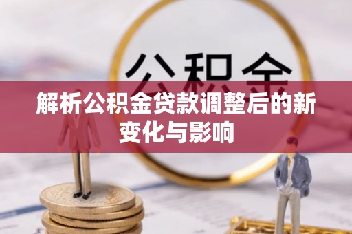 平远解析公积金贷款调整后的新变化与影响