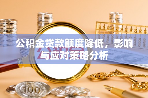 平远公积金贷款额度降低，影响与应对策略分析