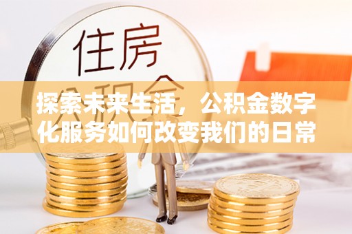 平远探索未来生活，公积金数字化服务如何改变我们的日常