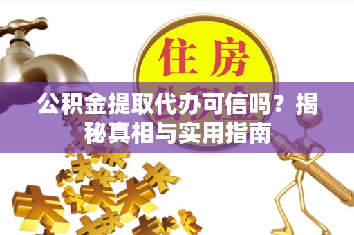 平远公积金提取代办可信吗？揭秘真相与实用指南