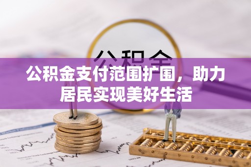 平远公积金支付范围扩围，助力居民实现美好生活