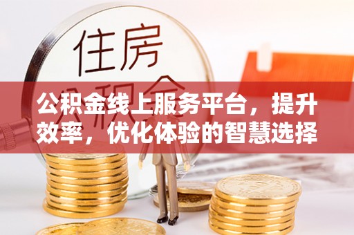 平远公积金线上服务平台，提升效率，优化体验的智慧选择