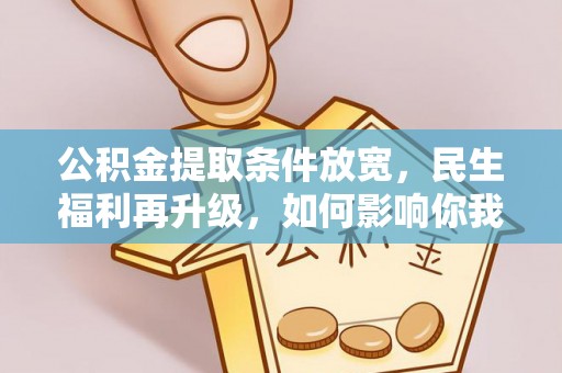 平远公积金提取条件放宽，民生福利再升级，如何影响你我生活？