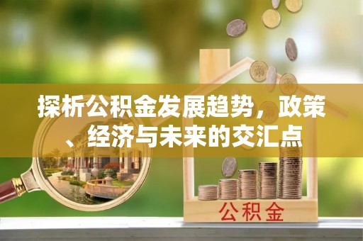 平远探析公积金发展趋势，政策、经济与未来的交汇点