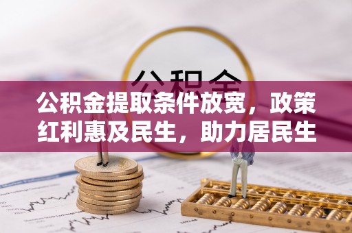 平远公积金提取条件放宽，政策红利惠及民生，助力居民生活质量提升