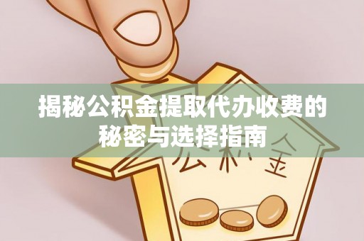 平远揭秘公积金提取代办收费的秘密与选择指南