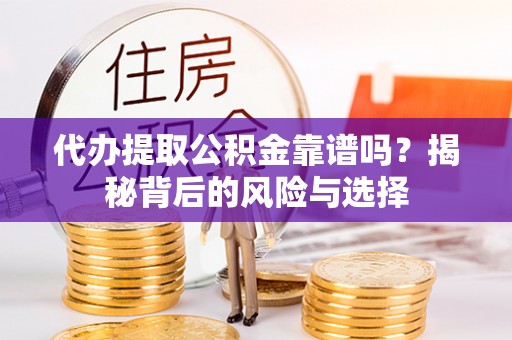 平远代办提取公积金靠谱吗？揭秘背后的风险与选择