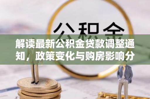 平远解读最新公积金贷款调整通知，政策变化与购房影响分析